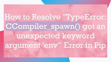 How to Resolve "TypeError: CCompiler_spawn() got an unexpected keyword argument 