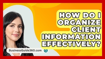 How Do I Organize Client Information Effectively? - BusinessGuide360.com
