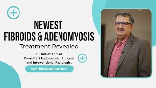 Newest Fibroids Adenomyosis Treatment Revealed Dr Imtiaz Ahmad