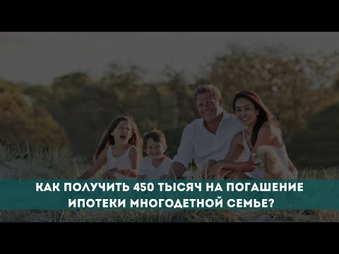 Как получить 450 тысяч рублей на погашение ипотеки многодетной семье?