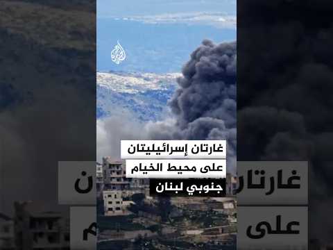 غارتان إسرائيليتان على محيط الخيام جنوبي لبنان