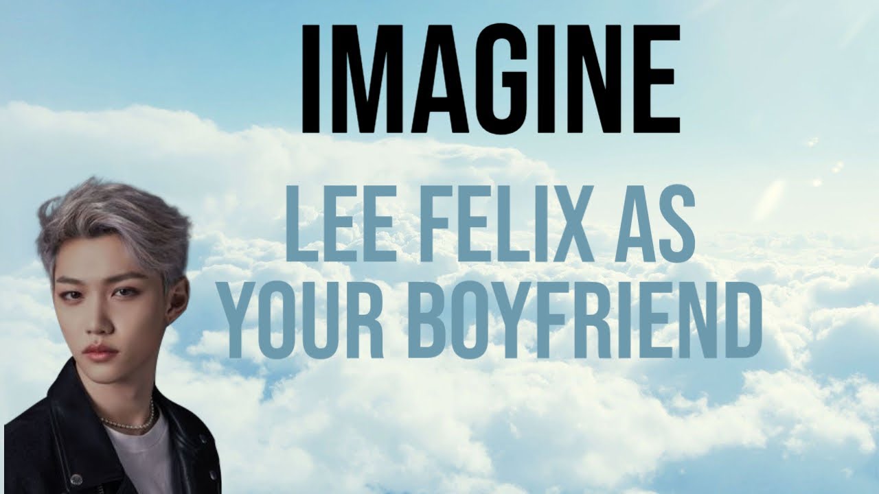 skz imagine: lee felix as your boyfriend (part 1)