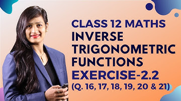 Class 12 Maths Chapter 2, Exercise  2.2 (Q.16, 17, 18, 19, 20, 21) | Inverse Trigonometric Functions