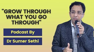 Grow through, what you go through : Podcast by Dr Sumer Sethi
