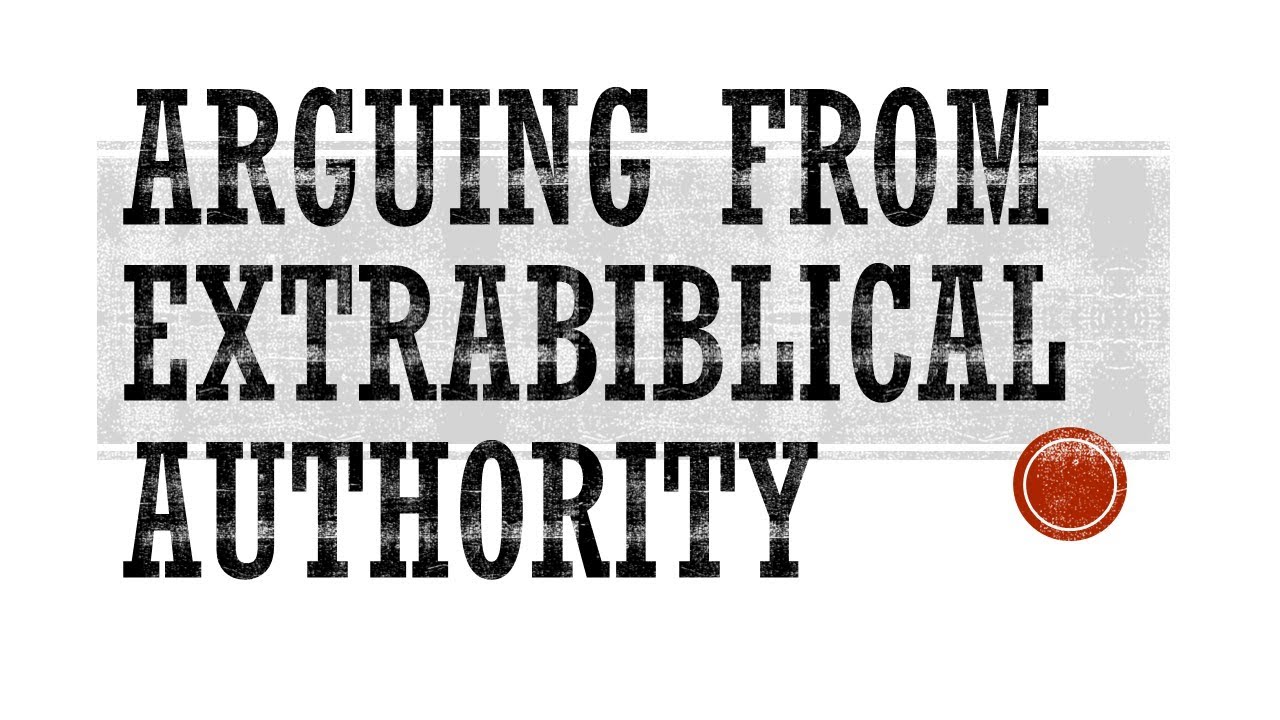 Arguing From Extrabiblical Authority; Papal Infalibility, Early Church Fathers, Biblical Scholars