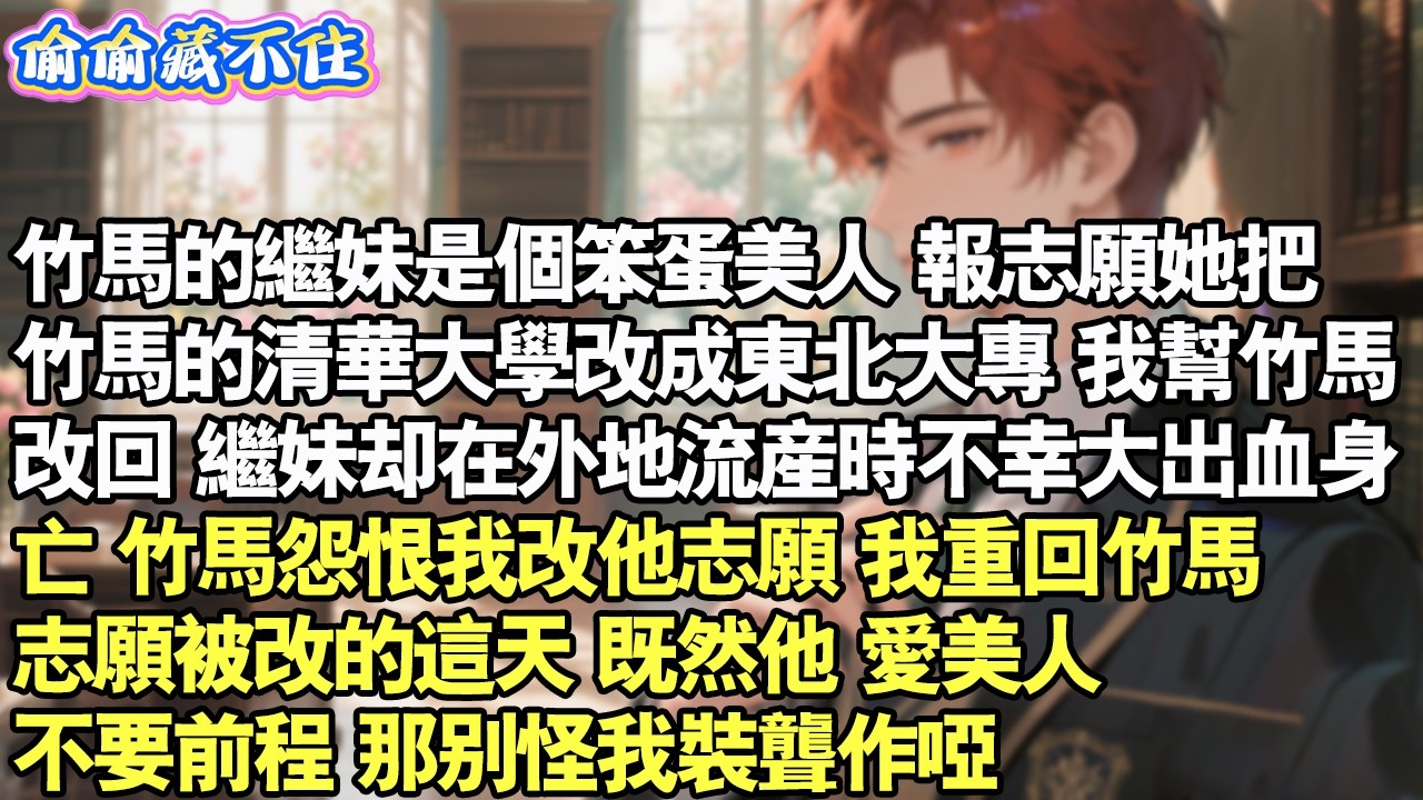 竹馬的繼妹是個笨蛋美人。報志願她把竹馬的清華大學改成大專。我幫竹馬改回。繼妹卻在外地流產時不幸身亡。竹馬怨恨我改他志願，我重回竹馬志願被改這天。既然他愛美人不要前程，那別怪我裝聾作啞#情感 #小說