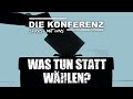 DIE KONFERENZ - LIVE! - WAS TUN STATT WÄHLEN?