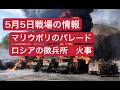 5月5日戦場の情報 マリウポリのパレード ロシアの徴兵所が火事
