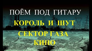 ПОЁМ КОРОЛЬ И ШУТ, СЕКТОР ГАЗА, КИНО ПОД ГИТАРУ!!!