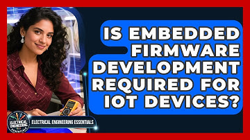 Is Embedded Firmware Development Required for IoT Devices? | Electrical Engineering Essentials News