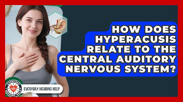 How Does Hyperacusis Relate To The Central Auditory Nervous System? - Everyday Hearing Help