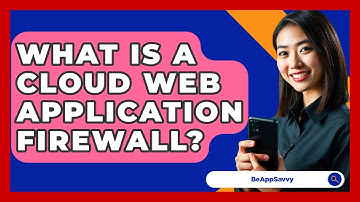 What Is A Cloud Web Application Firewall? - Be App Savvy