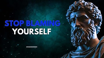 Stop Blaming Yourself    Stoicism