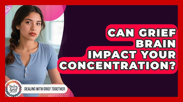 Can Grief Brain Impact Your Concentration? - Dealing With Grief Together