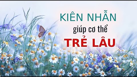 Sự kiên nhẫn giúp cơ thể trẻ lâu như thế nào? | Trí Thức VN