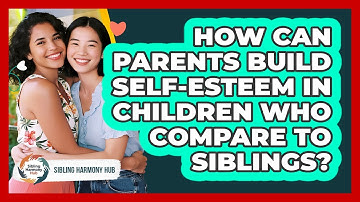 How Can Parents Build Self-esteem In Children Who Compare To Siblings? - Sibling Harmony Hub