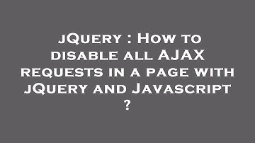 jQuery : How to disable all AJAX requests in a page with jQuery and Javascript ?
