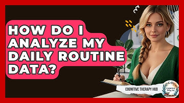 How Do I Analyze My Daily Routine Data? - Cognitive Therapy Hub