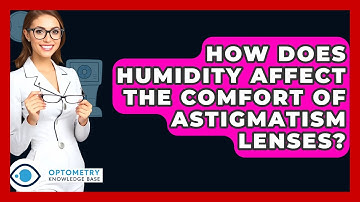 How Does Humidity Affect The Comfort Of Astigmatism Lenses? - Optometry Knowledge Base