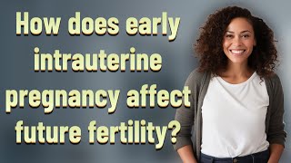 How does early intrauterine pregnancy affect future fertility?
