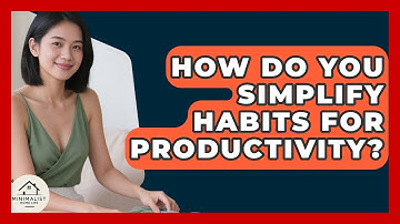 How Do You Simplify Habits For Productivity? - Minimalist Home Life