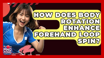 How Does Body Rotation Enhance Forehand Loop Spin? - Ping Pong Prodigy