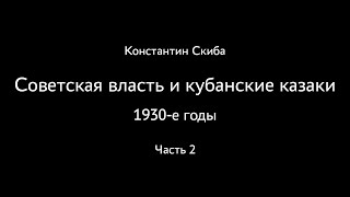 Константин Скиба. Советская власть и кубанские казаки. 1930-е. Часть 2.