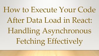 How to Execute Your Code After Data Load in React: Handling Asynchronous Fetching Effectively