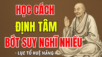 LỤC TỔ HUỆ NĂNG - Học cách định tâm giúp tâm trí tĩnh lặng bớt suy nghĩ nhiều, hay vô cùng ?