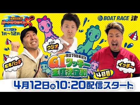 開設71周年記念 GIツッキー王座決定戦【松本バッチのボートでバッチこいX 生配信】（2023/4/12）＜ボートレース津 1R～12R＞松本バッチ＆イッチー【4日目】