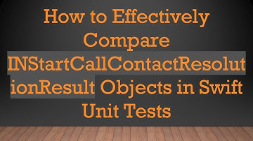 How to Effectively Compare INStartCallContactResolutionResult Objects in Swift Unit Tests