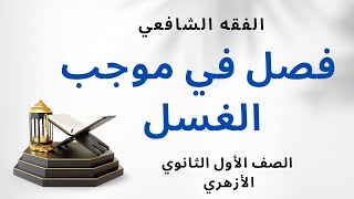 شرح درس ( فصل في موجب الغسل + فرائض الغسل ) الفقه الشافعي للصف الأول الثانوي الأزهري