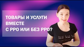 Продажа товаров и услуг вместе, с РРО или без РРО: как правильно работать?