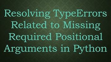 Resolving TypeErrors Related to Missing Required Positional Arguments in Python