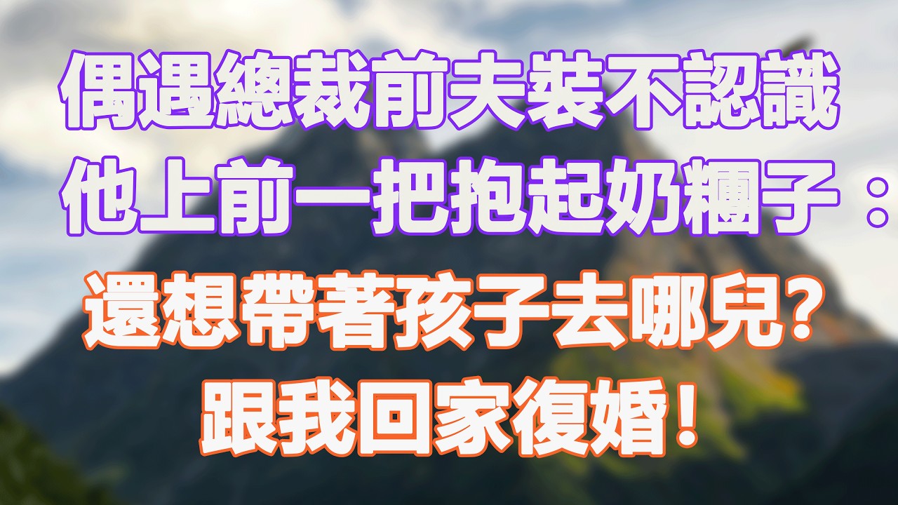 偶遇總裁前夫裝不認識，他上前一把抱起奶糰子：還想帶著孩子去哪兒？跟我回家復婚！#甜寵 #情感故事 #現代言情 #小説