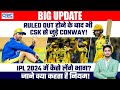 Ruled Out      CSK   Conway IPL 2024         
