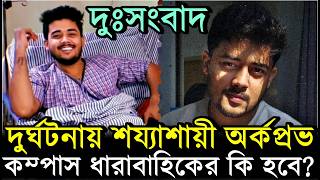দুর্ঘটনায় শয্যাশায়ী অর্কপ্রভ, কিভাবে ঘটলো অঘটন? কেমন আছেন? Compass এর Arkoprovo Roy in Hospital