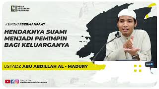 HENDAKNYA SUAMI MENJADI PEMIMPIN BAGI KELUARGANYA | Ustadz Abu Abdillah Al - Madury