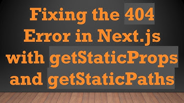 Fixing the 404 Error in Next.js with getStaticProps and getStaticPaths
