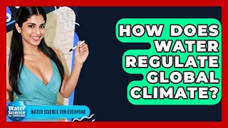 How Does Water Regulate Global Climate? - Water Science For Everyone