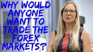Why would anyone want to trade the forex markets?