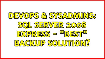 DevOps & SysAdmins: SQL Server 2008 Express - "Best" backup solution? (8 Solutions!!)