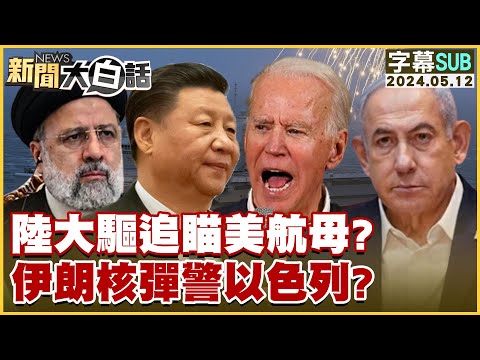 [SUB]陸大驅追瞄美航母？伊朗核彈警以色列？ 新聞大白話 20240512 (字幕版)