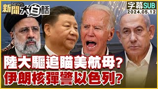 [SUB]陸大驅追瞄美航母伊朗核彈警以色列 新聞大白話 20240512 (字幕版)