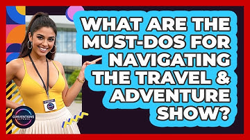 What Are The Must-dos For Navigating The Travel & Adventure Show? - Conventions Network