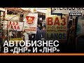 Автобизнес в «ДНР» и «ЛНР» | «Донбасc.Реалии»