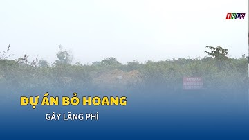 Dự án công nghiệp nghìn tỷ nằm "đắp chiếu" gây lãng phí | THLC