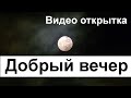 Добрый вечер! ПУСТЬ ВЕЧЕР СОГРЕЕТ ВАС ТЕПЛОМ. Очень Красивая Видео Открытка