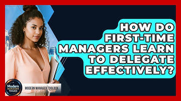 How Do First-time Managers Learn To Delegate Effectively? - Modern Manager Toolbox