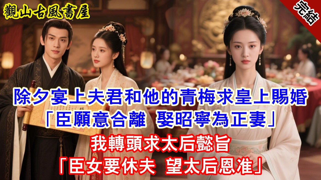 【完結爽文】除夕宴上夫君和他的青梅求皇上賜婚「臣願意合離 娶昭寧為正妻」我轉頭求太后懿旨「臣女要休夫 望太后恩准」#古言#完結#綠茶#小説#一口氣看完#有聲小說